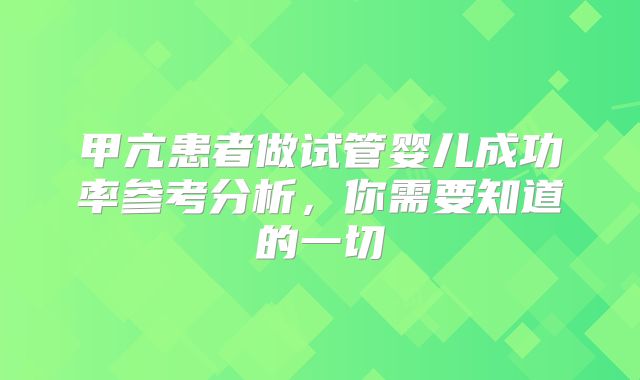 甲亢患者做试管婴儿成功率参考分析,你需要知道的一切