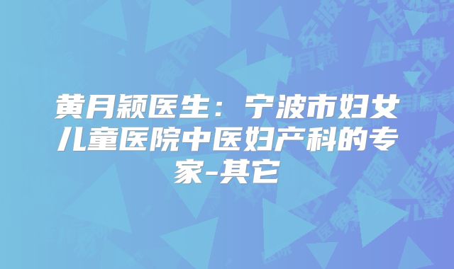 黄月颖医生:宁波市妇女儿童医院中医妇产科的专家-其它