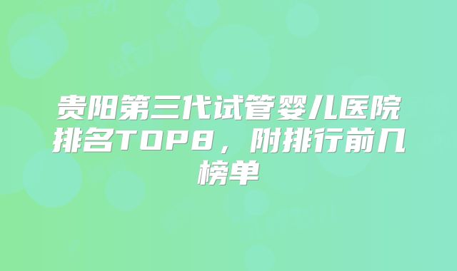 贵阳第三代试管婴儿医院排名TOP8,附排行前几榜单