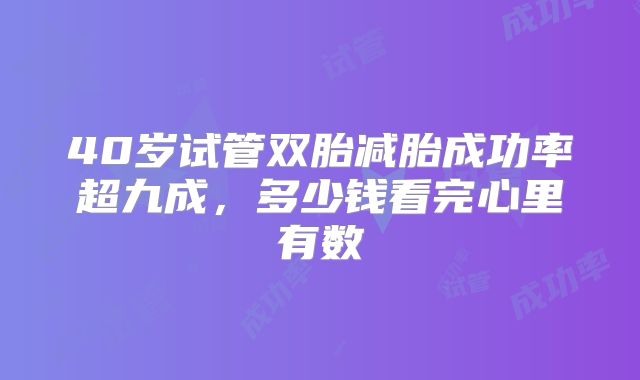 40岁试管双胎减胎成功率超九成，多少钱看完心里有数