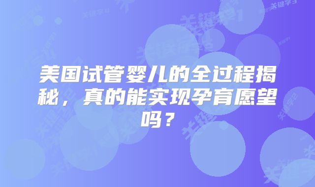 美国试管婴儿的全过程揭秘,真的能实现孕育愿望吗?