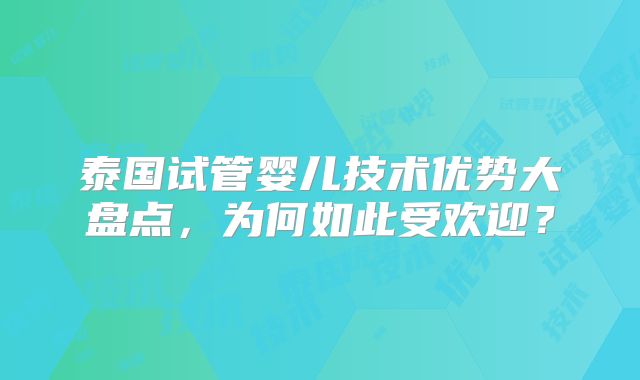 泰国试管婴儿技术优势大盘点,为何如此受欢迎?