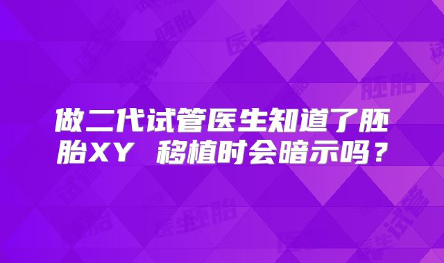 做二代试管医生知道了胚胎XY 移植时会暗示吗?