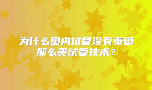 为什么国内试管没有泰国那么贵试管技术？