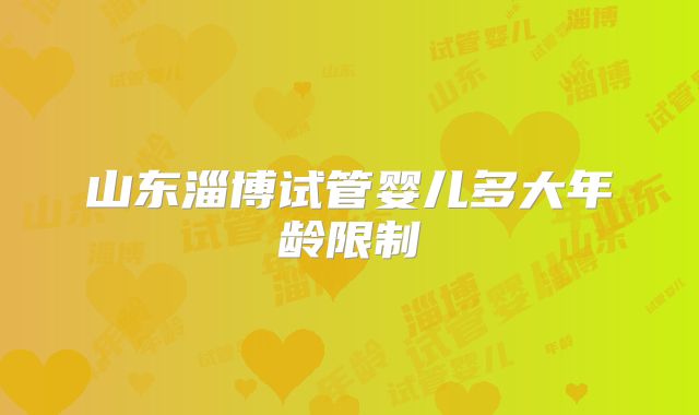 山东淄博试管婴儿多大年龄限制