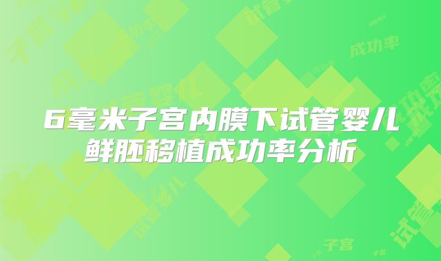 6毫米子宫内膜下试管婴儿鲜胚移植成功率分析