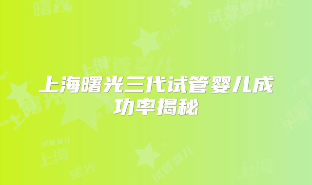 上海曙光三代试管婴儿成功率揭秘