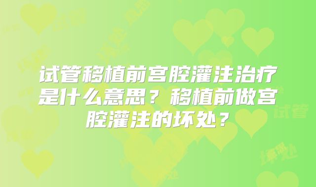 试管移植前宫腔灌注治疗是什么意思?移植前做宫腔灌注的坏处?