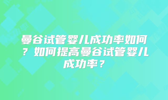 曼谷试管婴儿成功率如何？如何提高曼谷试管婴儿成功率？