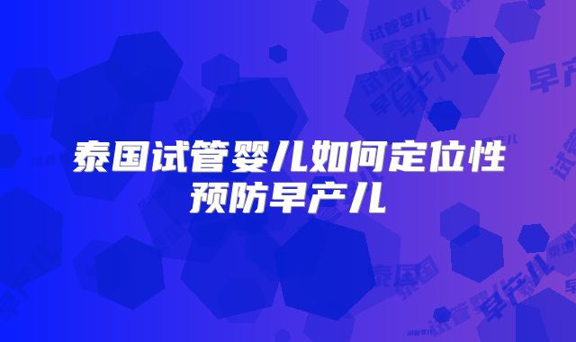 泰国试管婴儿如何定位性预防早产儿