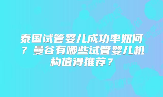 泰国试管婴儿成功率如何？曼谷有哪些试管婴儿机构值得推荐？