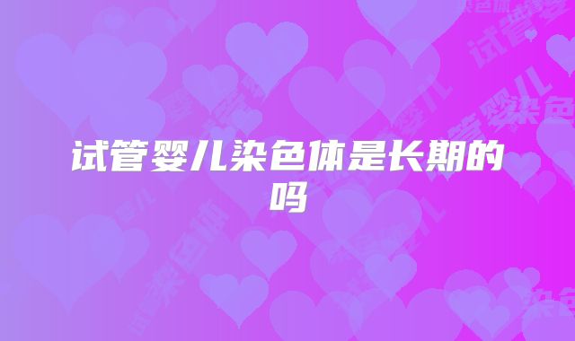 试管婴儿染色体是长期的吗