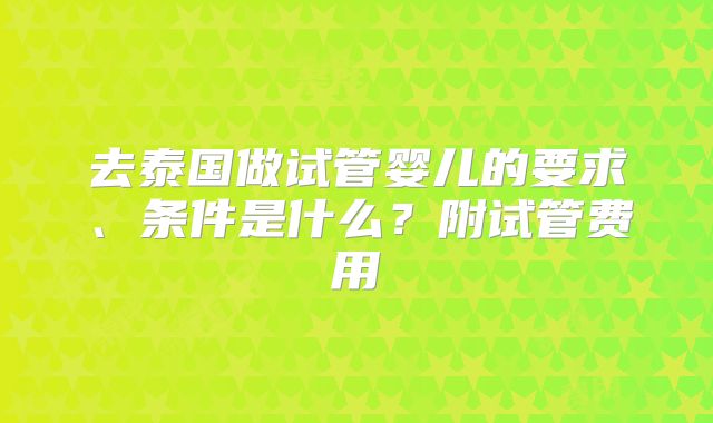 去泰国做试管婴儿的要求、条件是什么?附试管费用