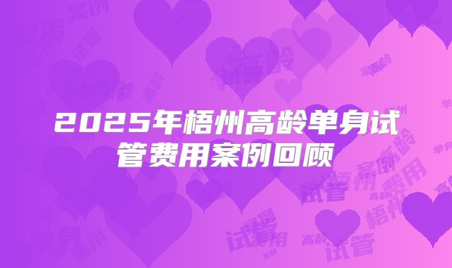 2025年梧州高龄单身试管费用案例回顾