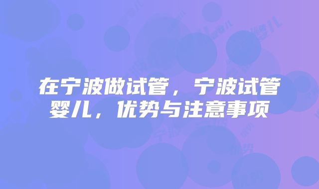 在宁波做试管，宁波试管婴儿，优势与注意事项