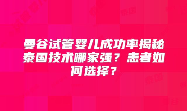 曼谷试管婴儿成功率揭秘泰国技术哪家强?患者如何选择?