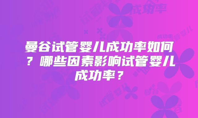 曼谷试管婴儿成功率如何？哪些因素影响试管婴儿成功率？