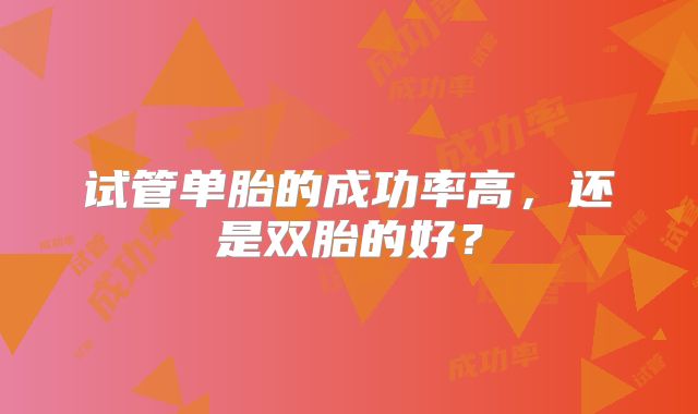 试管单胎的成功率高，还是双胎的好？