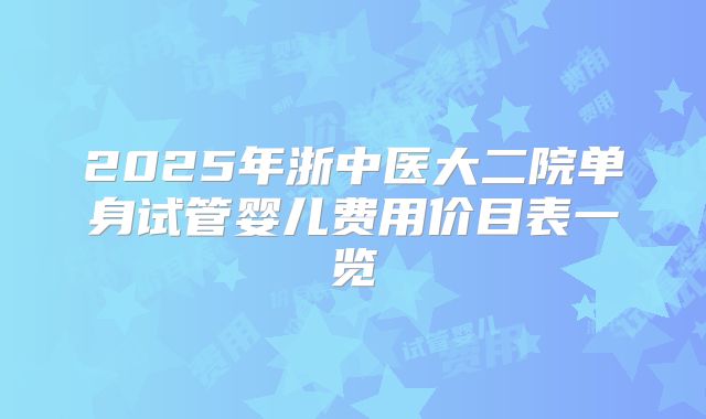 2025年浙中医大二院单身试管婴儿费用价目表一览