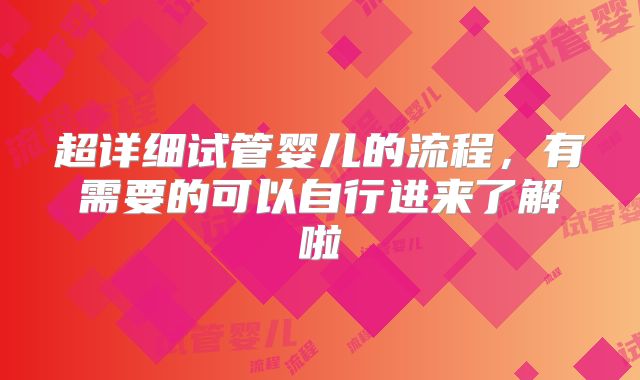 超详细试管婴儿的流程,有需要的可以自行进来了解啦