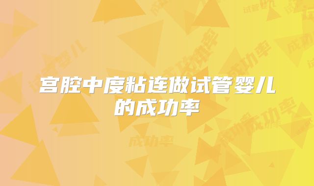 宫腔中度粘连做试管婴儿的成功率