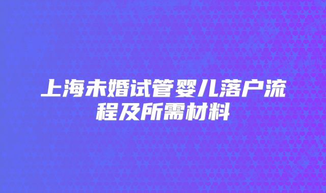 上海未婚试管婴儿落户流程及所需材料