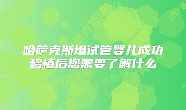 哈萨克斯坦试管婴儿成功移植后您需要了解什么