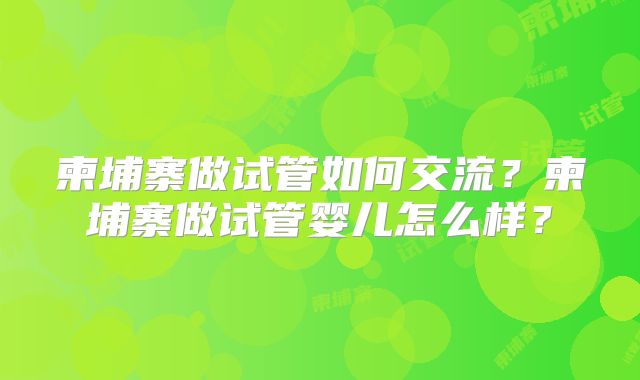 柬埔寨做试管如何交流?柬埔寨做试管婴儿怎么样?