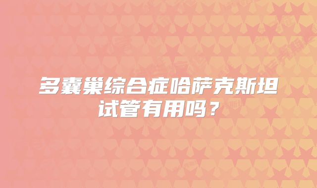 多囊巢综合症哈萨克斯坦试管有用吗?