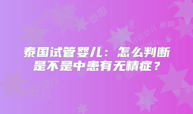 泰国试管婴儿:怎么判断是不是中患有无精症?