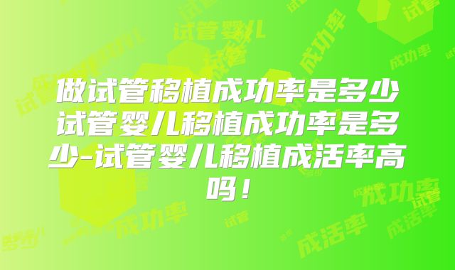 做试管移植成功率是多少试管婴儿移植成功率是多少-试管婴儿移植成活率高吗！