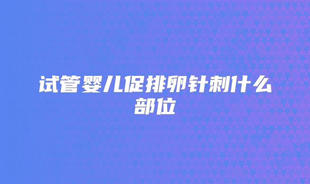 试管婴儿促排卵针刺什么部位