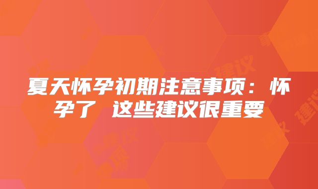 夏天怀孕初期注意事项:怀孕了 这些建议很重要