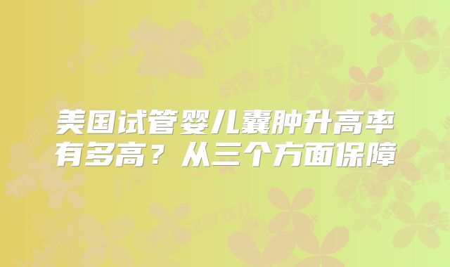 美国试管婴儿囊肿升高率有多高？从三个方面保障