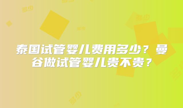 泰国试管婴儿费用多少?曼谷做试管婴儿贵不贵?