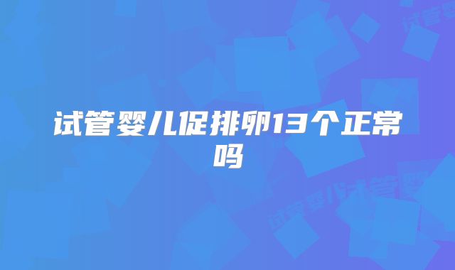 试管婴儿促排卵13个正常吗
