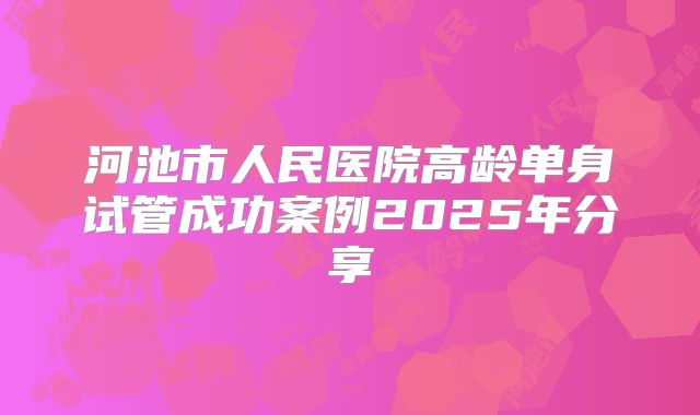 河池市人民医院高龄单身试管成功案例2025年分享