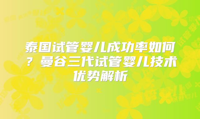 泰国试管婴儿成功率如何?曼谷三代试管婴儿技术优势解析