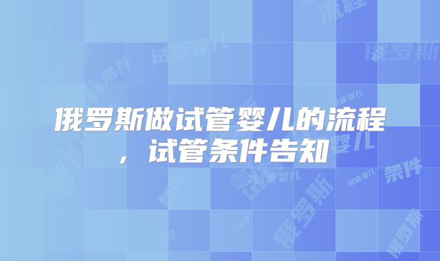 俄罗斯做试管婴儿的流程，试管条件告知
