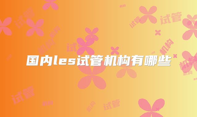 国内les试管机构有哪些
