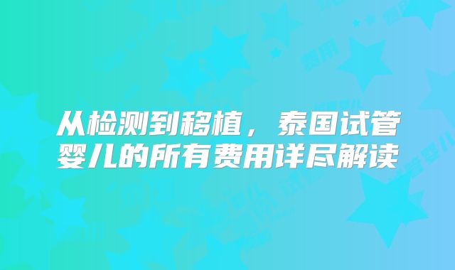 从检测到移植,泰国试管婴儿的所有费用详尽解读