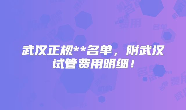 武汉正规**名单,附武汉试管费用明细!