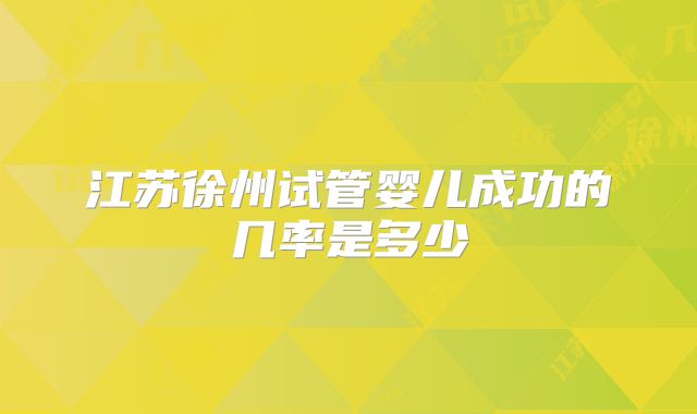 江苏徐州试管婴儿成功的几率是多少