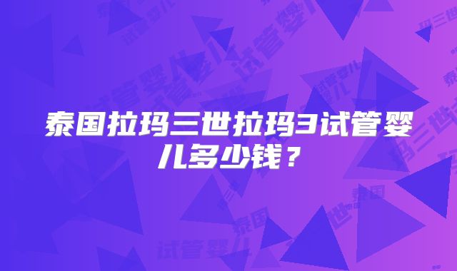 泰国拉玛三世拉玛3试管婴儿多少钱?