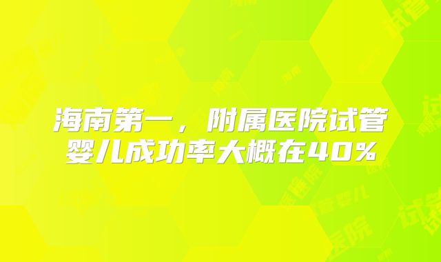 海南第一，附属医院试管婴儿成功率大概在40%