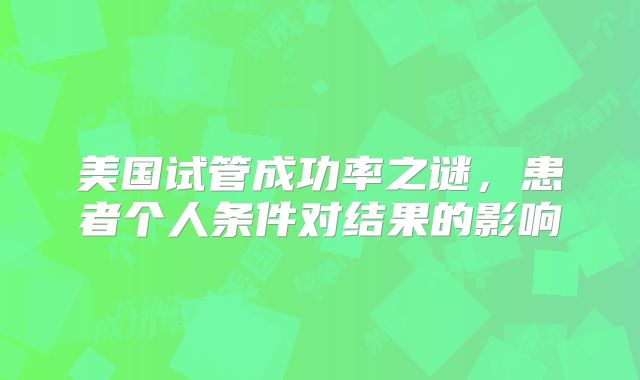 美国试管成功率之谜,患者个人条件对结果的影响