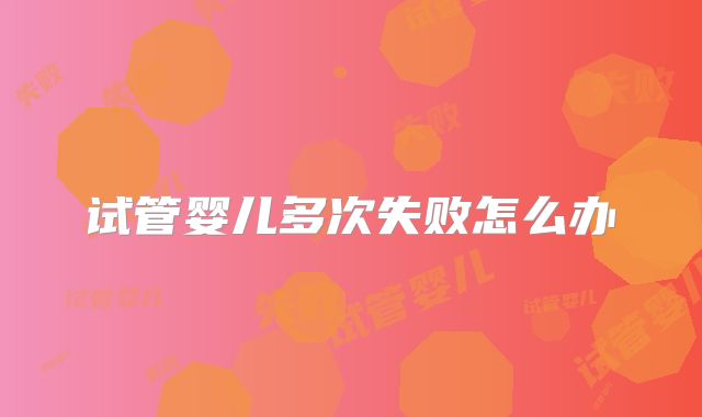 试管婴儿多次失败怎么办