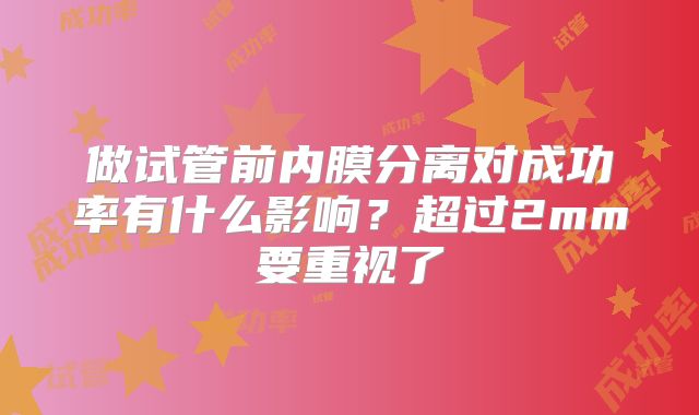 做试管前内膜分离对成功率有什么影响?超过2mm要重视了