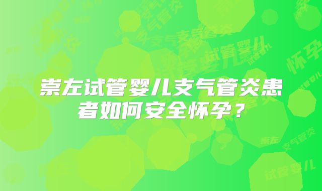 崇左试管婴儿支气管炎患者如何安全怀孕?