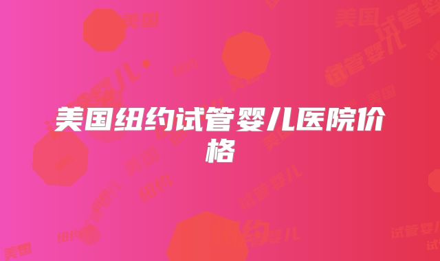 美国纽约试管婴儿医院价格
